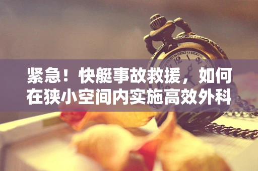 紧急！快艇事故救援，如何在狭小空间内实施高效外科救治？