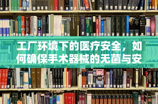工厂环境下的医疗安全，如何确保手术器械的无菌与安全？