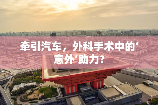 牵引汽车，外科手术中的‘意外’助力？