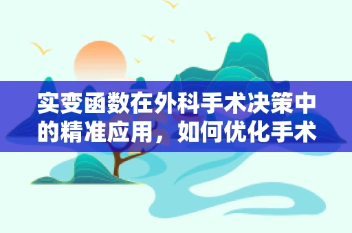 实变函数在外科手术决策中的精准应用，如何优化手术路径的‘隐函数’？
