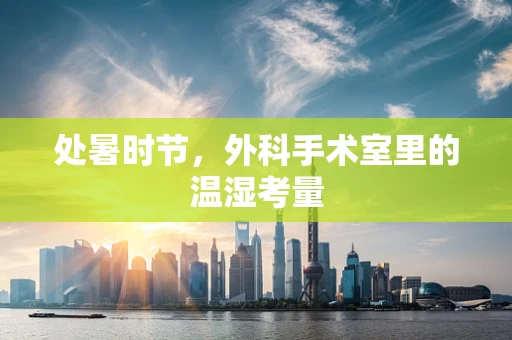 处暑时节，外科手术室里的温湿考量