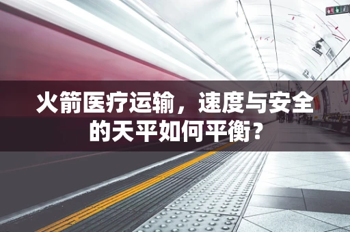 火箭医疗运输，速度与安全的天平如何平衡？