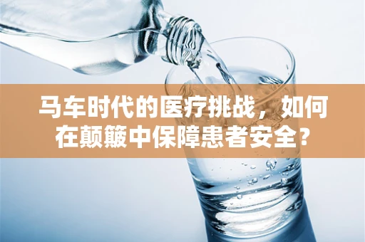马车时代的医疗挑战，如何在颠簸中保障患者安全？