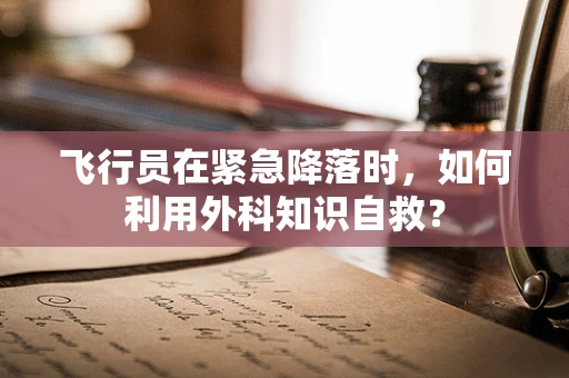 飞行员在紧急降落时，如何利用外科知识自救？