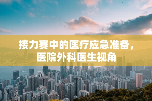 接力赛中的医疗应急准备，医院外科医生视角