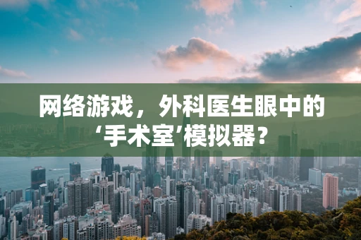 网络游戏，外科医生眼中的‘手术室’模拟器？