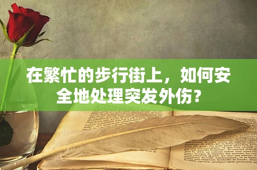 在繁忙的步行街上，如何安全地处理突发外伤？
