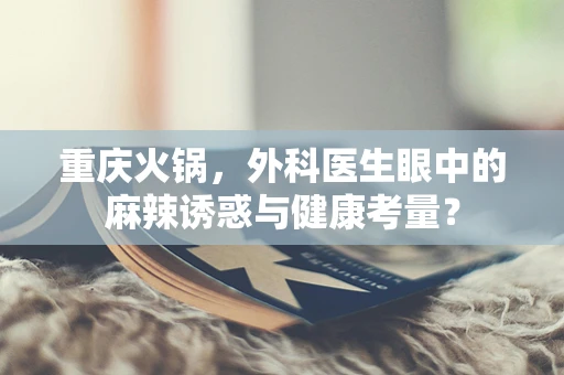 重庆火锅，外科医生眼中的麻辣诱惑与健康考量？