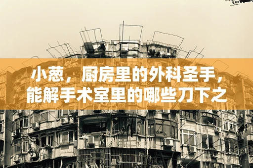 小葱，厨房里的外科圣手，能解手术室里的哪些刀下之谜？