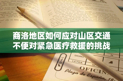 商洛地区如何应对山区交通不便对紧急医疗救援的挑战？