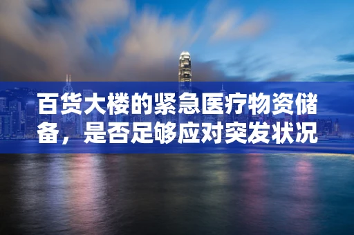百货大楼的紧急医疗物资储备，是否足够应对突发状况？