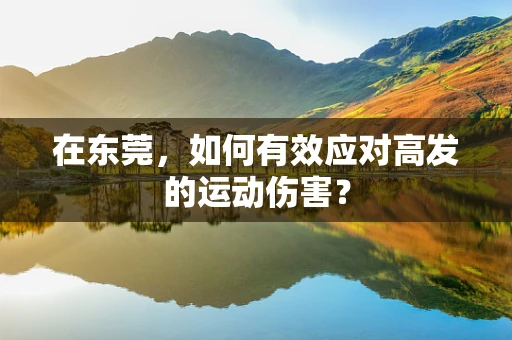 在东莞，如何有效应对高发的运动伤害？