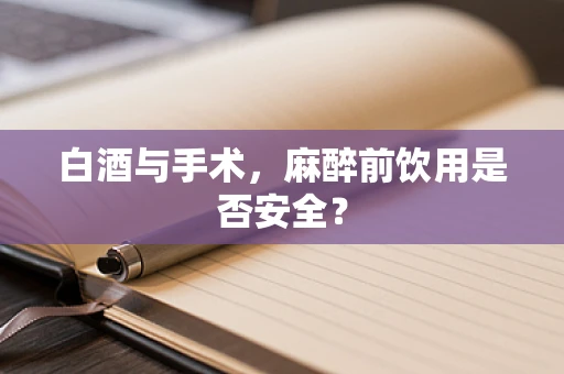 白酒与手术，麻醉前饮用是否安全？