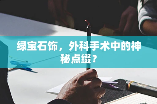 绿宝石饰，外科手术中的神秘点缀？