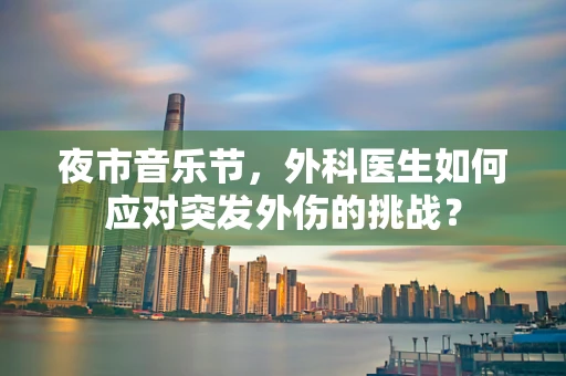 夜市音乐节，外科医生如何应对突发外伤的挑战？