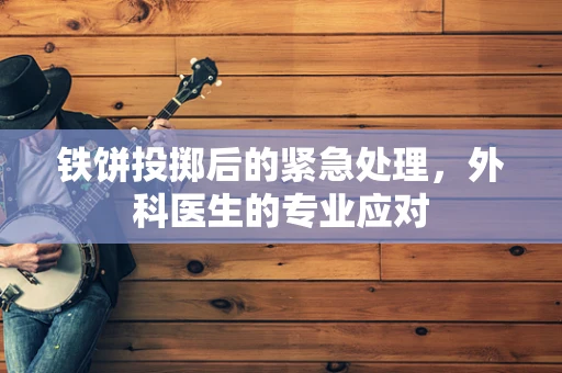 铁饼投掷后的紧急处理，外科医生的专业应对