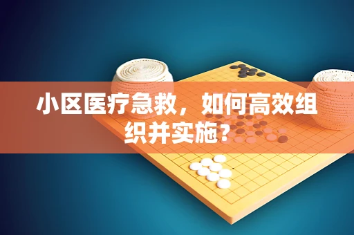 小区医疗急救，如何高效组织并实施？