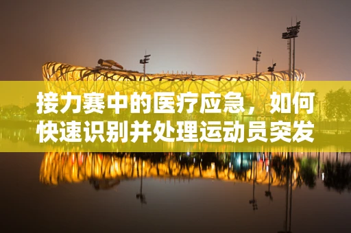 接力赛中的医疗应急，如何快速识别并处理运动员突发状况？