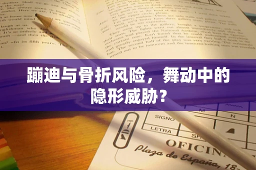 蹦迪与骨折风险，舞动中的隐形威胁？