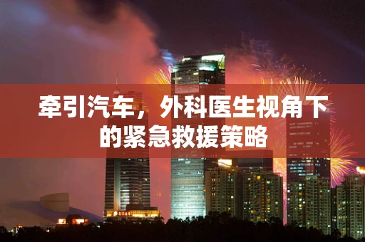 牵引汽车，外科医生视角下的紧急救援策略