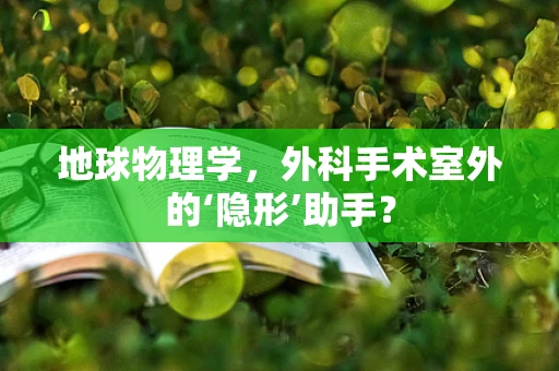 地球物理学，外科手术室外的‘隐形’助手？
