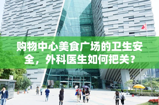 购物中心美食广场的卫生安全，外科医生如何把关？