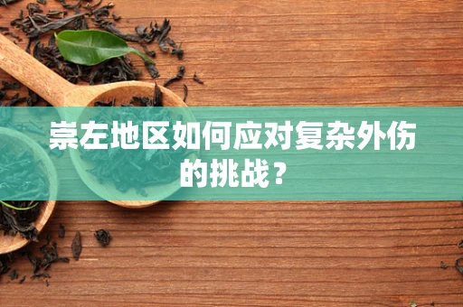 崇左地区如何应对复杂外伤的挑战？