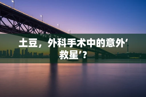 土豆，外科手术中的意外‘救星’？