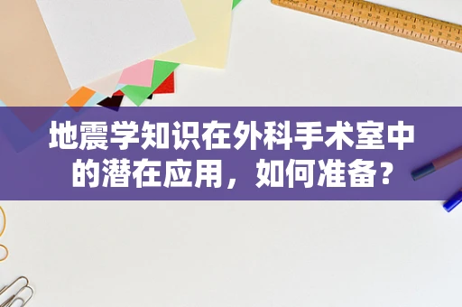 地震学知识在外科手术室中的潜在应用，如何准备？