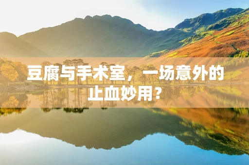 豆腐与手术室，一场意外的止血妙用？