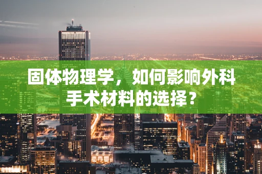 固体物理学，如何影响外科手术材料的选择？