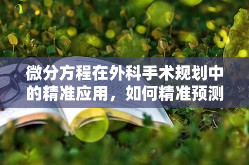 微分方程在外科手术规划中的精准应用，如何精准预测手术效果？