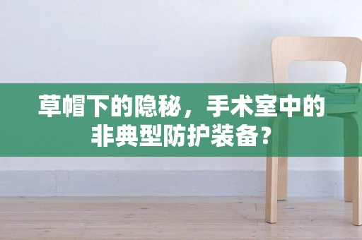 草帽下的隐秘，手术室中的非典型防护装备？
