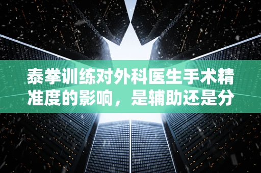 泰拳训练对外科医生手术精准度的影响，是辅助还是分心？