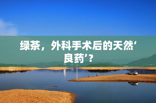 绿茶，外科手术后的天然‘良药’？