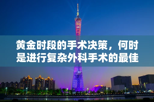 黄金时段的手术决策，何时是进行复杂外科手术的最佳时机？
