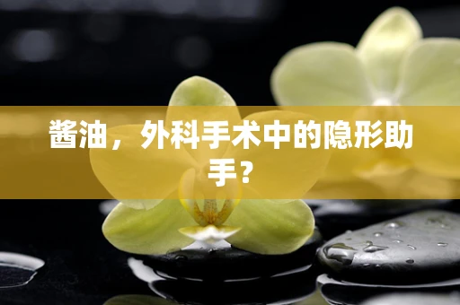 酱油，外科手术中的隐形助手？