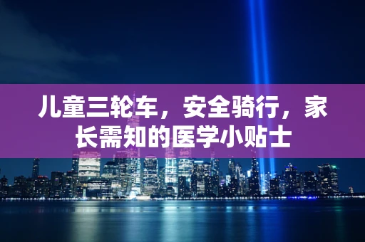 儿童三轮车，安全骑行，家长需知的医学小贴士