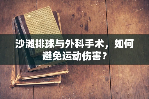 沙滩排球与外科手术，如何避免运动伤害？