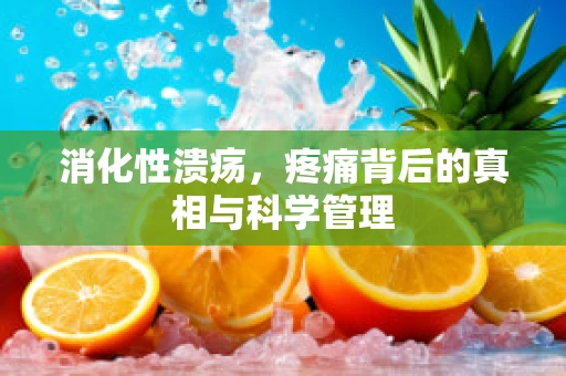 消化性溃疡，疼痛背后的真相与科学管理