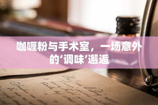 咖喱粉与手术室，一场意外的‘调味’邂逅