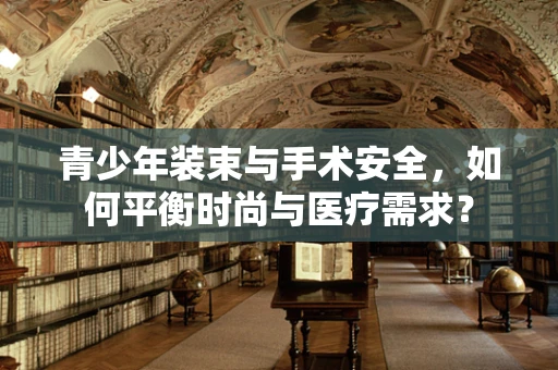 青少年装束与手术安全，如何平衡时尚与医疗需求？