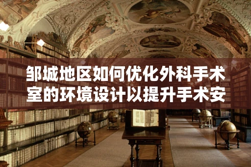 邹城地区如何优化外科手术室的环境设计以提升手术安全与效率？