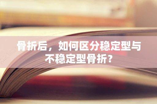 骨折后，如何区分稳定型与不稳定型骨折？