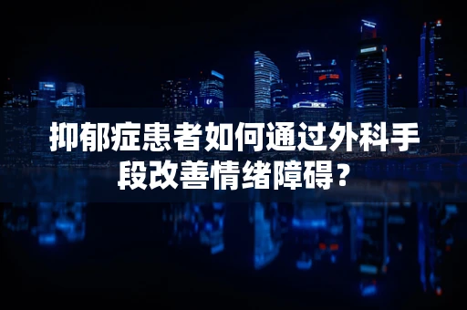 抑郁症患者如何通过外科手段改善情绪障碍？