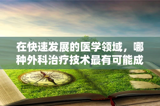 在快速发展的医学领域，哪种外科治疗技术最有可能成为未来手术室的新宠？
