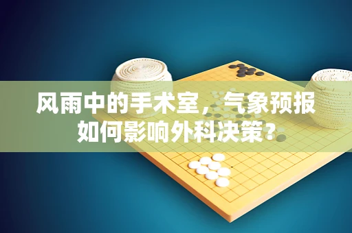 风雨中的手术室，气象预报如何影响外科决策？