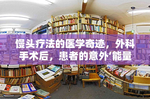 馒头疗法的医学奇迹，外科手术后，患者的意外‘能量补给’？