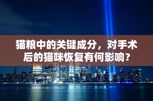 猫粮中的关键成分，对手术后的猫咪恢复有何影响？