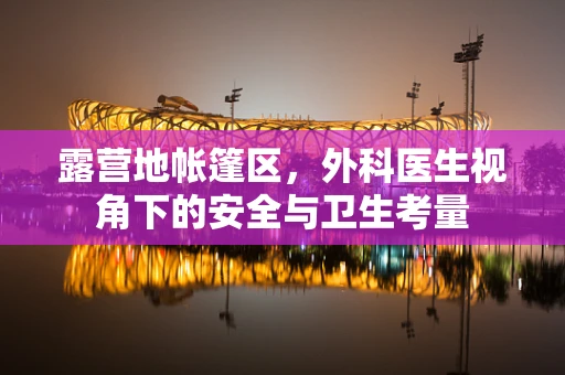 露营地帐篷区，外科医生视角下的安全与卫生考量